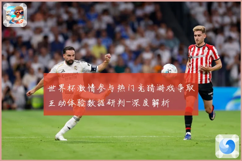 世界杯激情参与热门竞猜游戏争取互动体验数据研判-深度解析