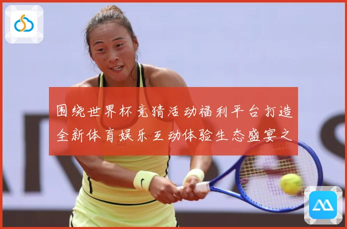 围绕世界杯竞猜活动福利平台打造全新体育娱乐互动体验生态盛宴之数据研判-深度解析