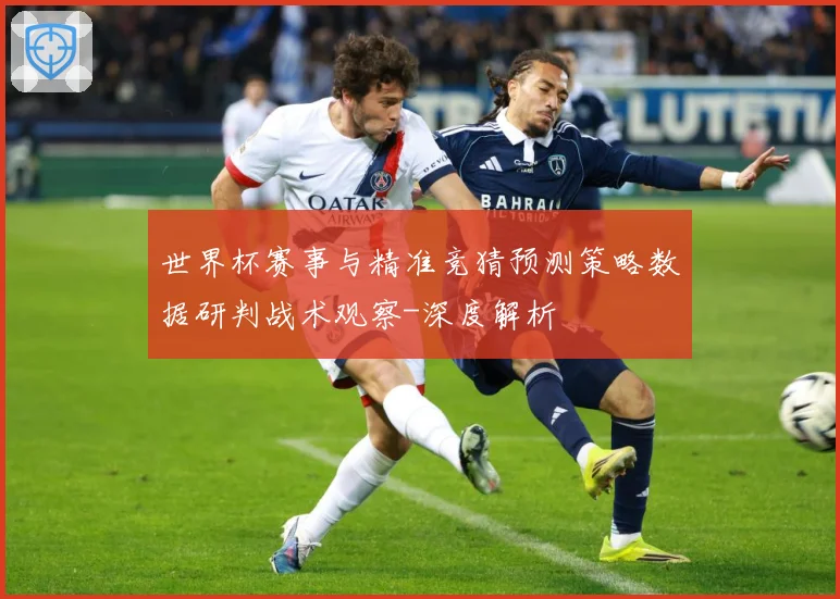 世界杯赛事与精准竞猜预测策略数据研判战术观察-深度解析
