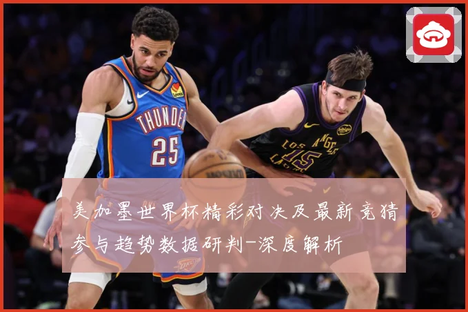 美加墨世界杯精彩对决及最新竞猜参与趋势数据研判-深度解析