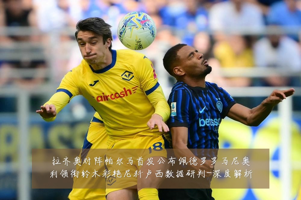 拉齐奥对阵帕尔马首发公布佩德罗罗马尼奥利领衔铃木彩艳尼科卢西数据研判-深度解析