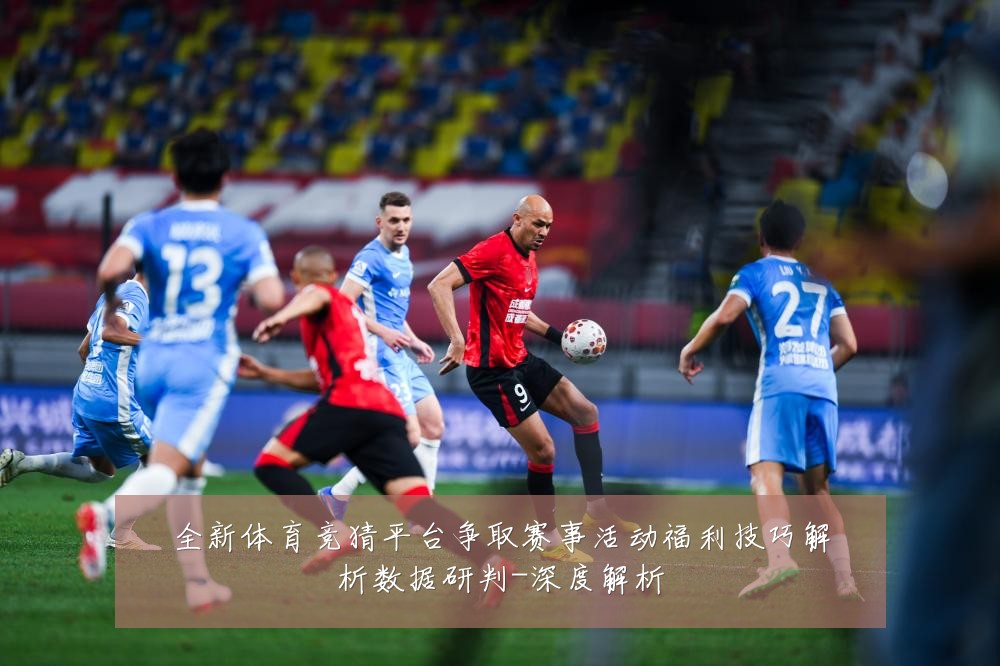 全新体育竞猜平台争取赛事活动福利技巧解析数据研判-深度解析