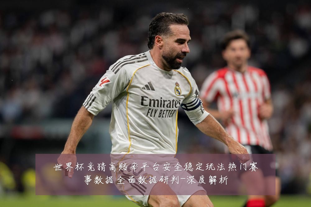 世界杯竞猜高赔率平台安全稳定玩法热门赛事数据全面数据研判-深度解析