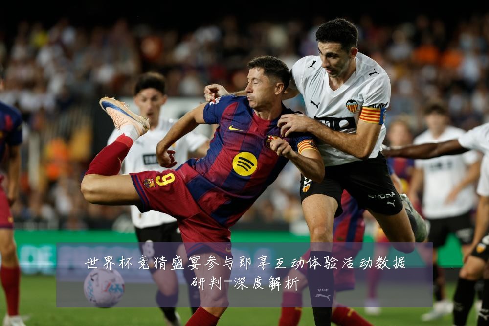 世界杯竞猜盛宴参与即享互动体验活动数据研判-深度解析