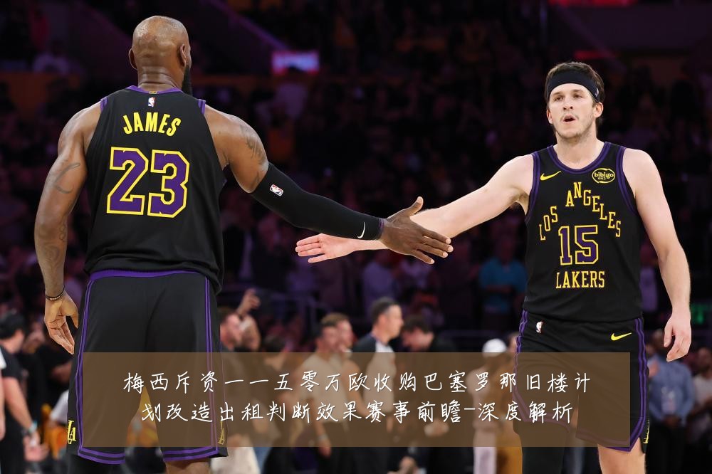 梅西斥资一一五零万欧收购巴塞罗那旧楼计划改造出租判断效果赛事前瞻-深度解析